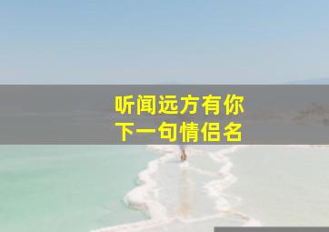 听闻远方有你下一句情侣名