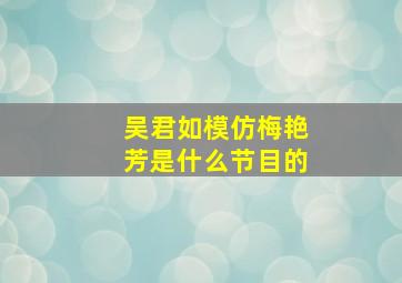 吴君如模仿梅艳芳是什么节目的