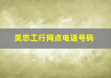 吴忠工行网点电话号码