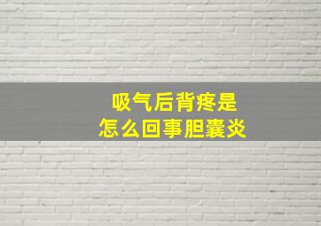 吸气后背疼是怎么回事胆囊炎