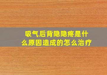 吸气后背隐隐疼是什么原因造成的怎么治疗