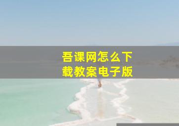 吾课网怎么下载教案电子版