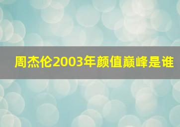 周杰伦2003年颜值巅峰是谁