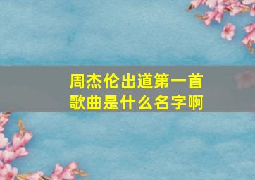 周杰伦出道第一首歌曲是什么名字啊