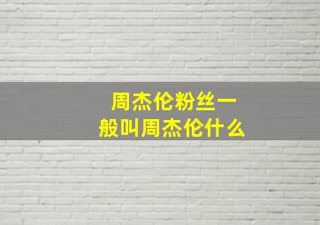 周杰伦粉丝一般叫周杰伦什么