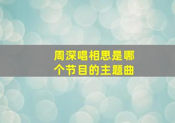 周深唱相思是哪个节目的主题曲