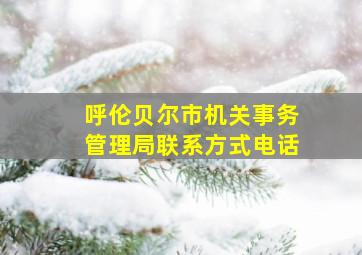 呼伦贝尔市机关事务管理局联系方式电话