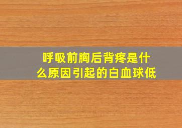 呼吸前胸后背疼是什么原因引起的白血球低