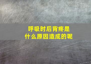 呼吸时后背疼是什么原因造成的呢