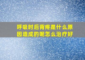 呼吸时后背疼是什么原因造成的呢怎么治疗好