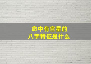 命中有官星的八字特征是什么