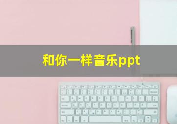 和你一样音乐ppt