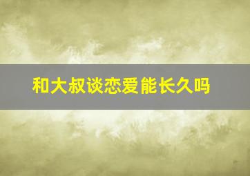 和大叔谈恋爱能长久吗