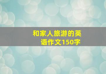 和家人旅游的英语作文150字