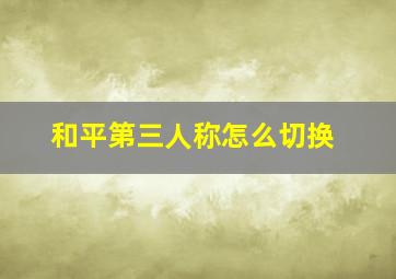 和平第三人称怎么切换