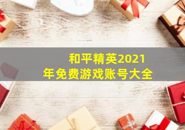 和平精英2021年免费游戏账号大全