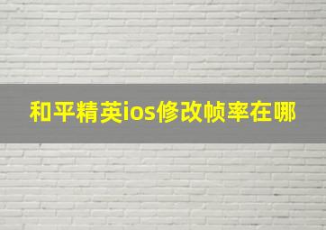 和平精英ios修改帧率在哪