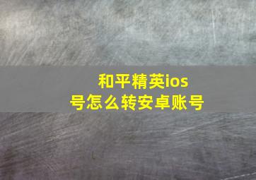 和平精英ios号怎么转安卓账号