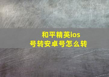 和平精英ios号转安卓号怎么转