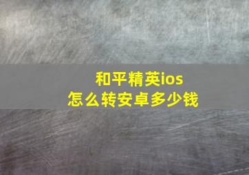 和平精英ios怎么转安卓多少钱