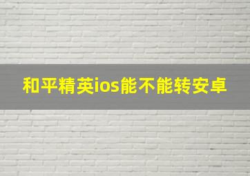 和平精英ios能不能转安卓