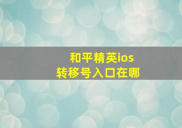 和平精英ios转移号入口在哪