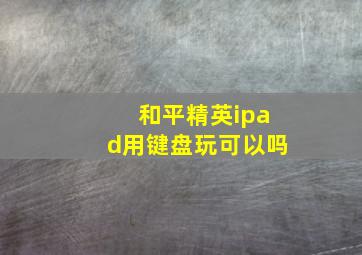 和平精英ipad用键盘玩可以吗