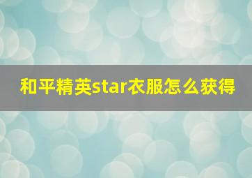 和平精英star衣服怎么获得