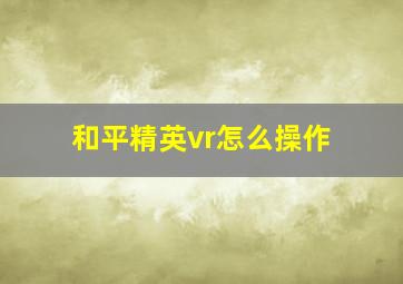 和平精英vr怎么操作