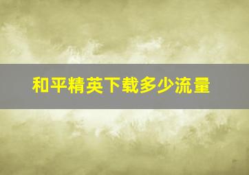 和平精英下载多少流量