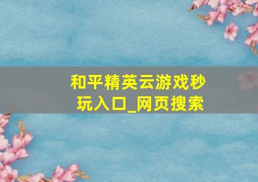 和平精英云游戏秒玩入口_网页搜索