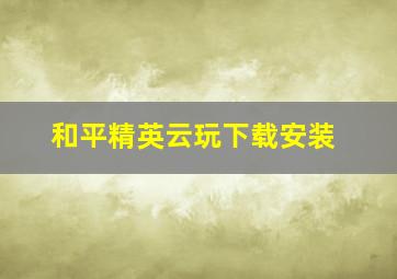 和平精英云玩下载安装