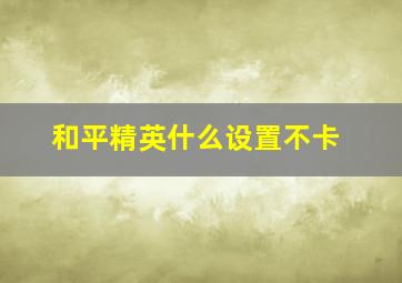 和平精英什么设置不卡