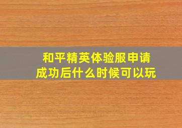 和平精英体验服申请成功后什么时候可以玩