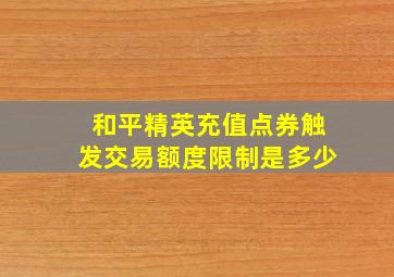 和平精英充值点券触发交易额度限制是多少