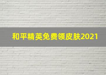 和平精英免费领皮肤2021