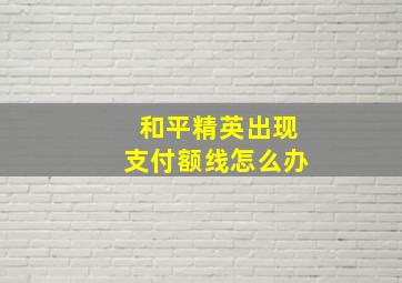 和平精英出现支付额线怎么办