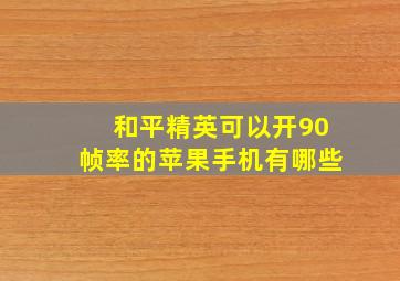 和平精英可以开90帧率的苹果手机有哪些