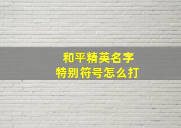 和平精英名字特别符号怎么打