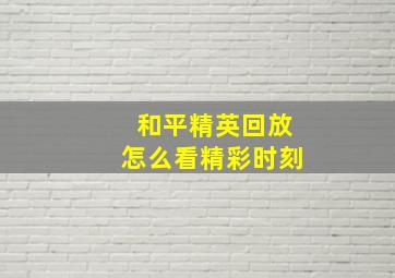 和平精英回放怎么看精彩时刻