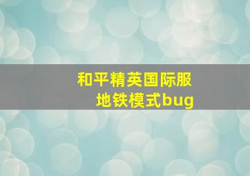 和平精英国际服地铁模式bug