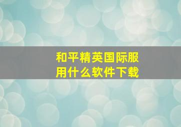 和平精英国际服用什么软件下载