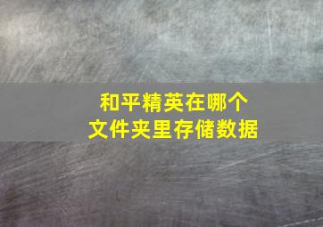 和平精英在哪个文件夹里存储数据