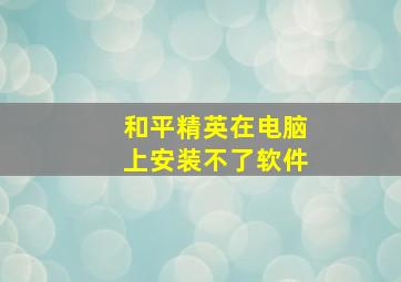 和平精英在电脑上安装不了软件