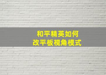 和平精英如何改平板视角模式