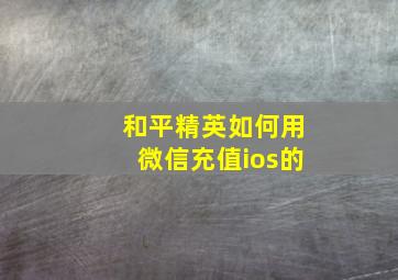 和平精英如何用微信充值ios的