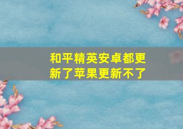 和平精英安卓都更新了苹果更新不了