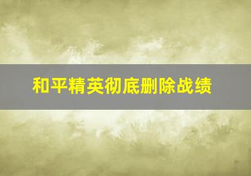 和平精英彻底删除战绩