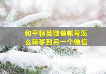 和平精英微信帐号怎么转移到另一个微信