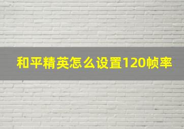 和平精英怎么设置120帧率